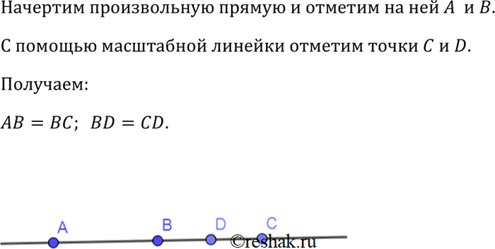 Изображение Начертите прямую и отметьте на ней точки А и В. С помощью масштабной линейки отметьте точки С и D так, чтобы точка В была серединой отрезка АС, а точка D — серединой...