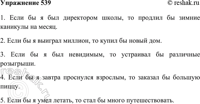 Изображение 539 Допишите предложения, употребляя однородные сказуемые, выраженные глаголами в условном наклонении.Ответ 11) Если бы я был директором школы, то сделал бы больше...